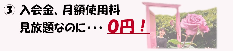 メリット３「入会金、月額使用料、見放題なのに0円」